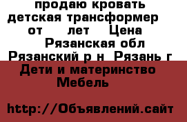 продаю кровать детская-трансформер“Geoby“(от 0-7 лет) › Цена ­ 8 000 - Рязанская обл., Рязанский р-н, Рязань г. Дети и материнство » Мебель   
